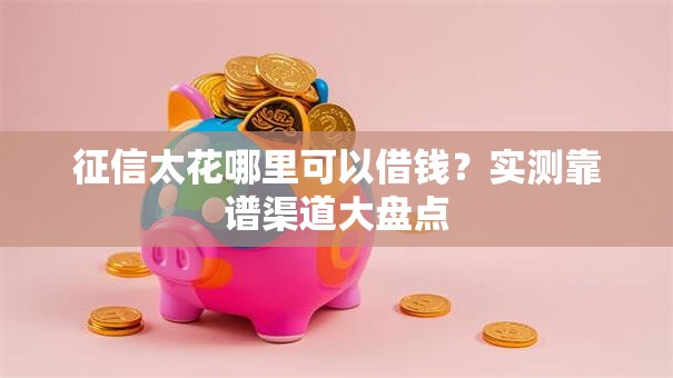 征信太花哪里可以借钱？实测靠谱渠道大盘点