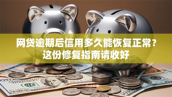 网贷逾期后信用多久能恢复正常？这份修复指南请收好