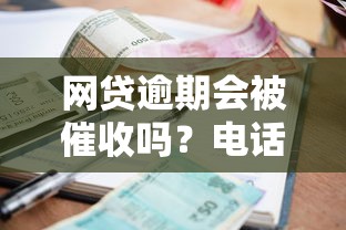 网贷逾期会被催收吗？电话催收真相揭秘！