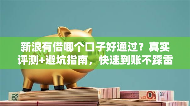 新浪有借哪个口子好通过？真实评测+避坑指南，快速到账不踩雷！
