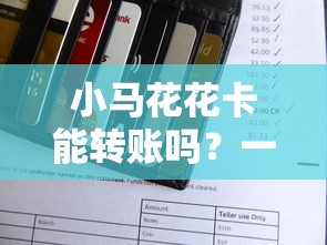 小马花花卡能转账吗？一文搞懂它的使用规则和隐藏功能
