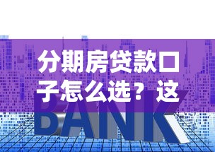 分期房贷款口子怎么选？这5个隐藏技巧帮你避开大坑！