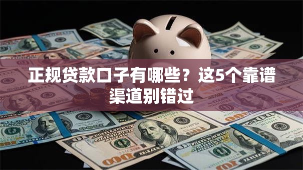 正规贷款口子有哪些？这5个靠谱渠道别错过