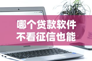哪个贷款软件不看征信也能借钱？这些平台或许能帮到你！