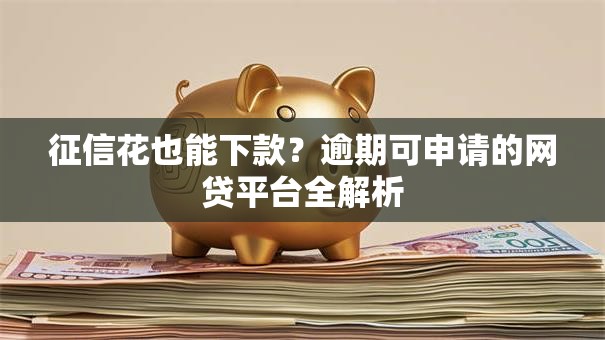 征信花也能下款？逾期可申请的网贷平台全解析
