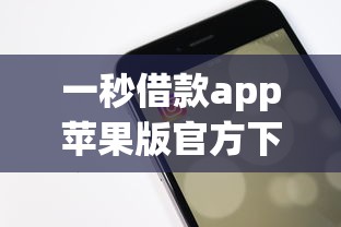 一秒借款app苹果版官方下载全攻略：手把手教你安全安装到账