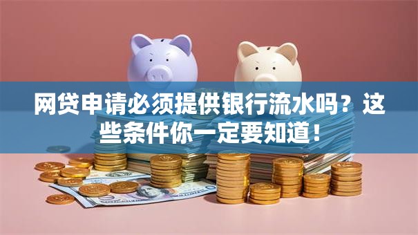 网贷申请必须提供银行流水吗？这些条件你一定要知道！