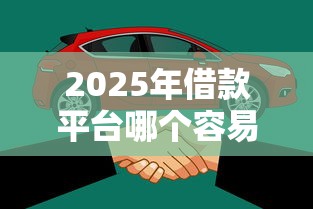 2025年借款平台哪个容易通过？不看征信的渠道推荐