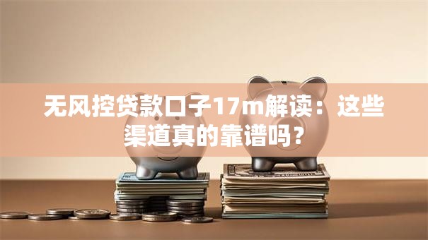 无风控贷款口子17m解读：这些渠道真的靠谱吗？