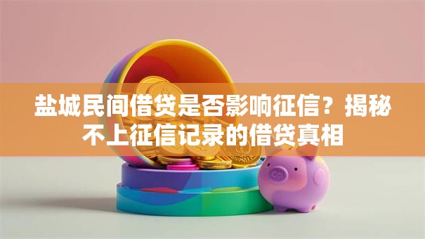 盐城民间借贷是否影响征信？揭秘不上征信记录的借贷真相