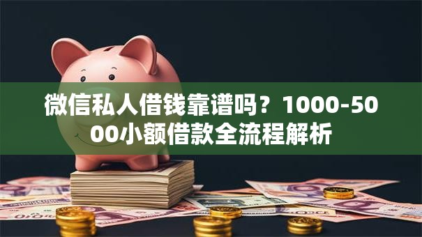 微信私人借钱靠谱吗？1000-5000小额借款全流程解析