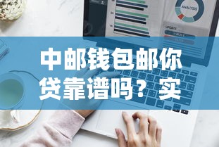 中邮钱包邮你贷靠谱吗？实测审批流程与使用技巧大公开