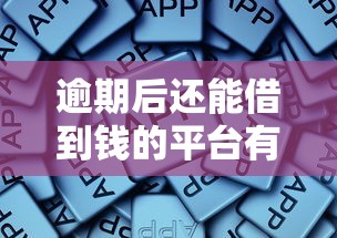 逾期后还能借到钱的平台有哪些？这些渠道或许能帮你！