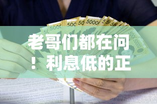 老哥们都在问！利息低的正规贷款口子有哪些？这份避坑指南收好
