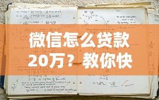 微信怎么贷款20万？教你快速申请技巧与注意事项