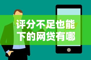 评分不足也能下的网贷有哪些？低分申贷技巧实测