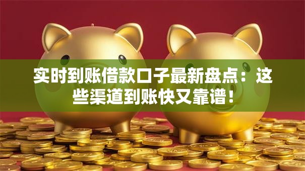 实时到账借款口子最新盘点：这些渠道到账快又靠谱！