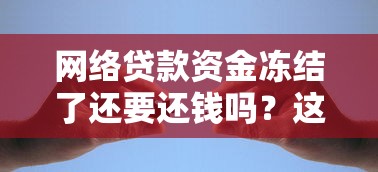 网络贷款资金冻结了还要还钱吗？这些细节必须弄清楚