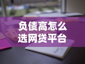 负债高怎么选网贷平台？这些正规渠道还能借款
