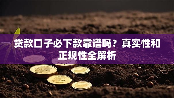 贷款口子必下款靠谱吗？真实性和正规性全解析