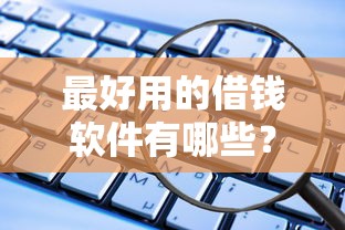 最好用的借钱软件有哪些？实测推荐这些靠谱贷款平台