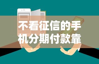 不看征信的手机分期付款靠谱吗？实测避坑指南