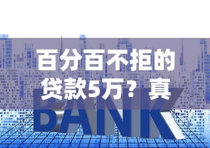 百分百不拒的贷款5万？真实经验教你避开审核雷区