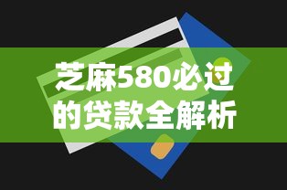 芝麻580必过的贷款全解析：这些技巧帮你避开申请雷区