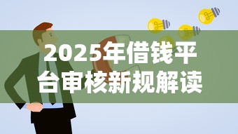 2025年借钱平台审核新规解读：哪些渠道更容易通过？