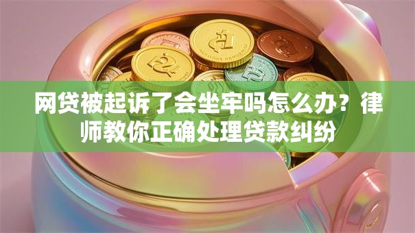网贷被起诉了会坐牢吗怎么办？律师教你正确处理贷款纠纷