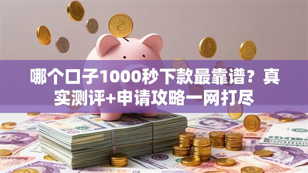 哪个口子1000秒下款最靠谱？真实测评+申请攻略一网打尽