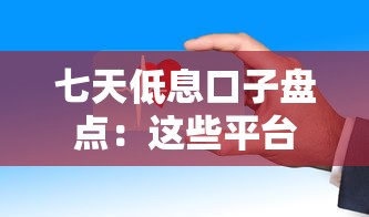 七天低息口子盘点：这些平台利息低且靠谱