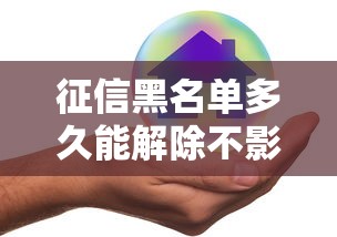 征信黑名单多久能解除不影响正常工作？真实情况解析
