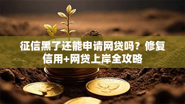 征信黑了还能申请网贷吗？修复信用+网贷上岸全攻略