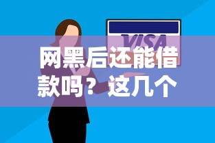 网黑后还能借款吗？这几个平台或许能帮你解决难题