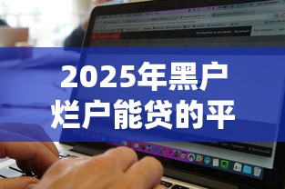 2025年黑户烂户能贷的平台有哪些？实测5家真实渠道