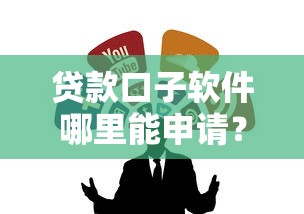 贷款口子软件哪里能申请？这些靠谱渠道别错过！