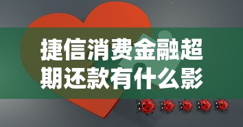 捷信消费金融超期还款有什么影响？解决方法全解析！