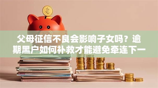 父母征信不良会影响子女吗？逾期黑户如何补救才能避免牵连下一代