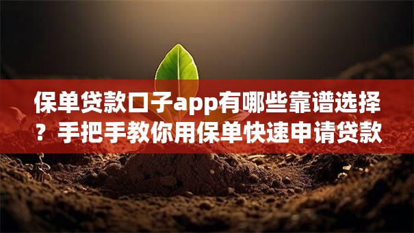保单贷款口子app有哪些靠谱选择？手把手教你用保单快速申请贷款
