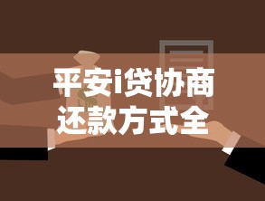 平安i贷协商还款方式全解析：灵活方案与注意事项