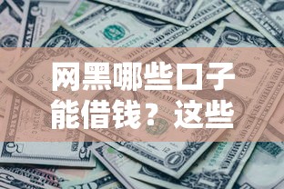 网黑哪些口子能借钱？这些渠道或许能帮你解决资金难题