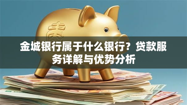 金城银行属于什么银行？贷款服务详解与优势分析