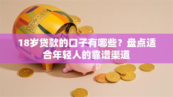 18岁贷款的口子有哪些？盘点适合年轻人的靠谱渠道