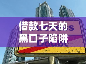 借款七天的黑口子陷阱揭秘！这些套路你知道吗？