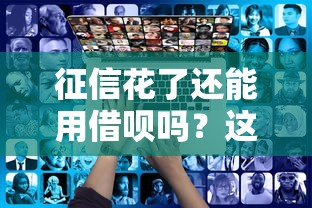 征信花了还能用借呗吗？这些细节你可能不知道