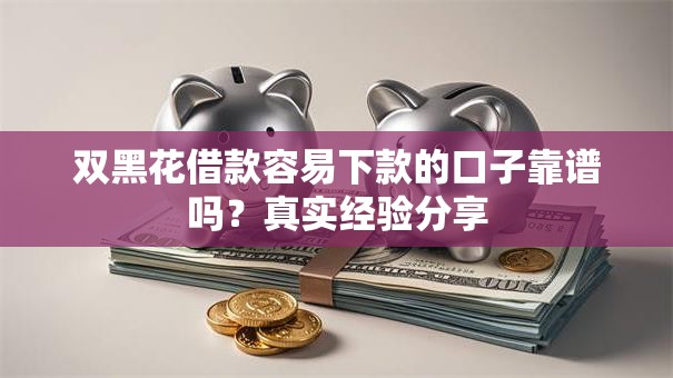 双黑花借款容易下款的口子靠谱吗？真实经验分享