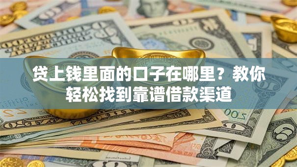 贷上钱里面的口子在哪里？教你轻松找到靠谱借款渠道