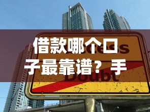 借款哪个口子最靠谱？手把手教你避开陷阱选对正规平台