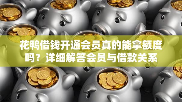 花鸭借钱开通会员真的能拿额度吗？详细解答会员与借款关系